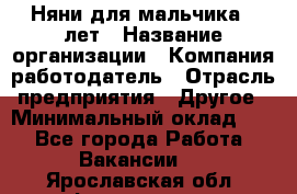 Няни для мальчика 3 лет › Название организации ­ Компания-работодатель › Отрасль предприятия ­ Другое › Минимальный оклад ­ 1 - Все города Работа » Вакансии   . Ярославская обл.,Фоминское с.